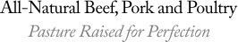 All-Natural Beef, Pork and Poultry, Pasture Raised for Perfection